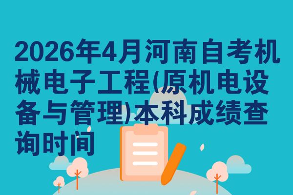 2026年4月河南自考机械电子工程(原机电设备与管理)本科成绩查询时间