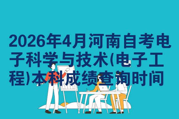 2026年4月河南自考电子科学与技术(电子工程)本科成绩查询时间