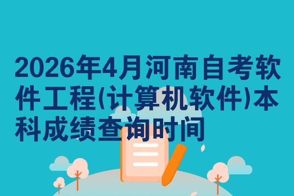 2026年4月河南自考软件工程(计算机软件)本科成绩查询时间