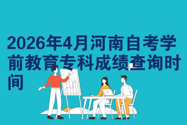 2026年4月河南自考学前教育专科成绩查询时间