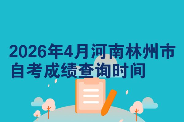 2026年4月河南林州市自考成绩查询时间