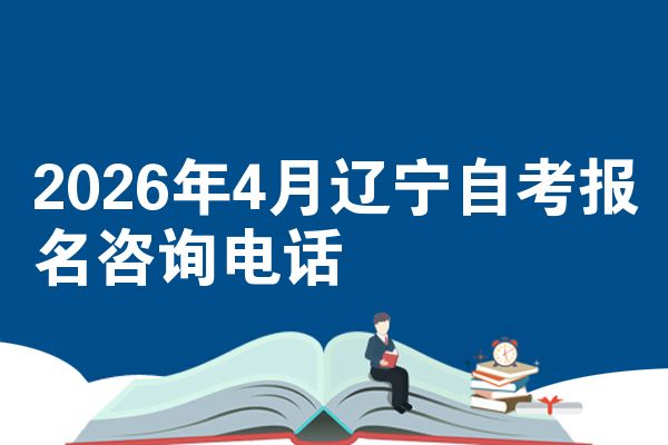 2026年4月辽宁自考报名咨询电话
