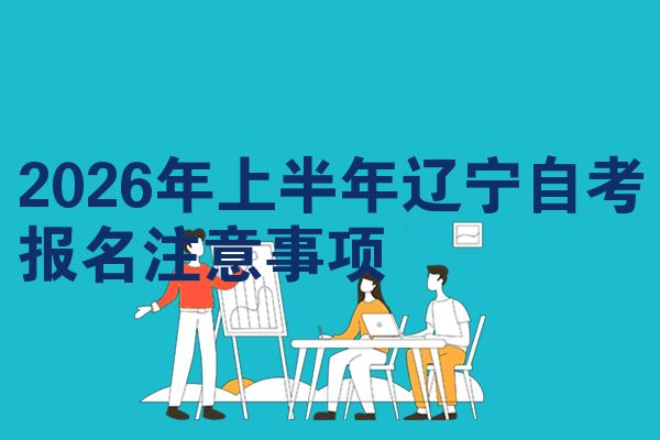 2026年上半年辽宁自考报名注意事项