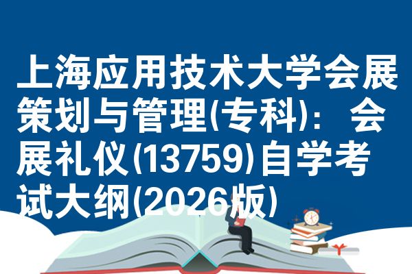 上海应用技术大学会展策划与管理(专科):会展礼仪(13759)自学考试大纲(2026版)