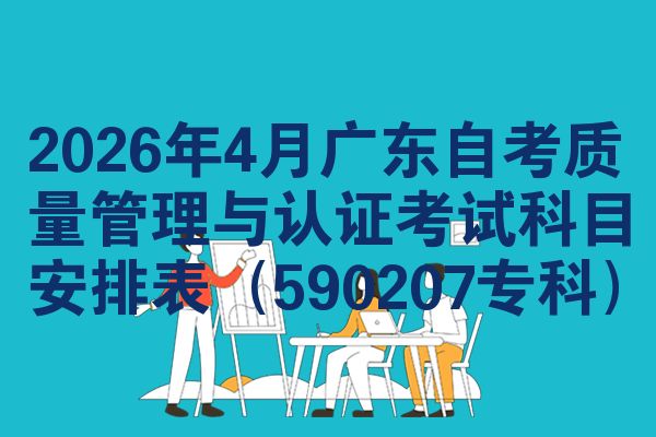 2026年4月广东自考质量管理与认证考试科目安排表(590207专科)