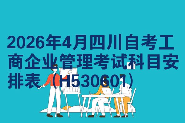 2026年4月四川自考工商企业管理考试科目安排表(H530601)