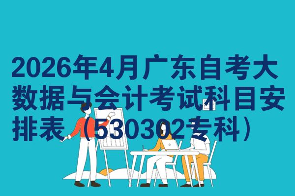 2026年4月广东自考大数据与会计考试科目安排表(530302专科)