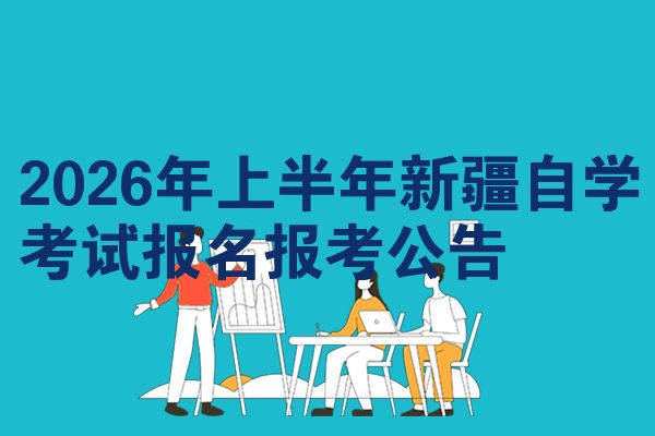 2026年上半年新疆自学考试报名报考公告
