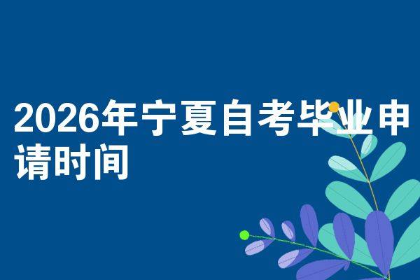 2026年宁夏自考毕业申请时间