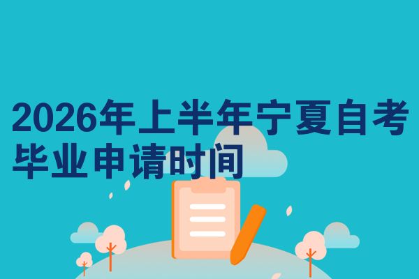2026年上半年宁夏自考毕业申请时间
