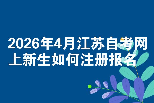 2026年4月江苏自考网上新生如何注册报名