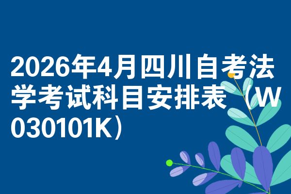 2026年4月四川自考法学考试科目安排表(W030101K)