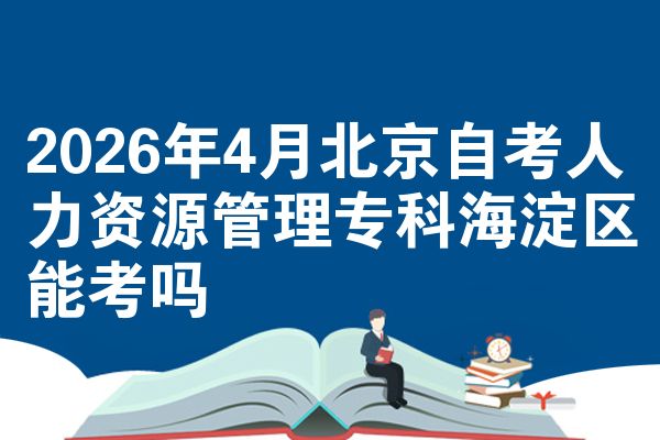 2026年4月北京自考人力资源管理专科海淀区能考吗