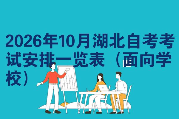 2026年10月湖北自考考试安排一览表（面向学校）