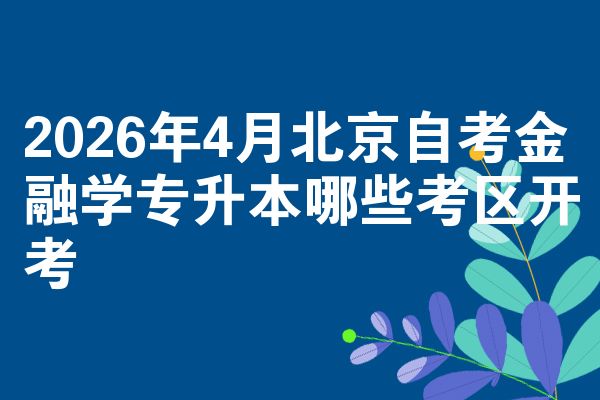 2026年4月北京自考金融学专升本哪些考区开考
