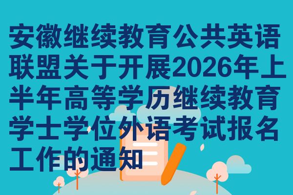 安徽继续教育公共英语联盟关于开展2026年上半年高等学历继续教育学士学位外语考试报名工作的通知