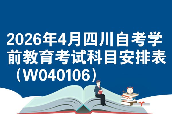 2026年4月四川自考学前教育考试科目安排表（W040106）