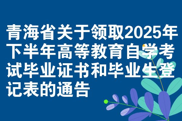青海省关于领取2025年下半年高等教育自学考试毕业证书和毕业生登记表的通告