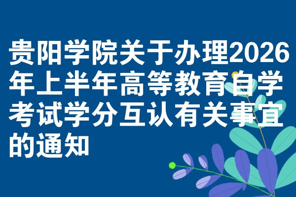 贵阳学院关于办理2026年上半年高等教育自学考试学分互认有关事宜的通知