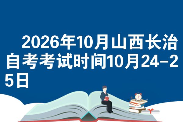 2026年10月山西长治自考考试时间10月24-25日