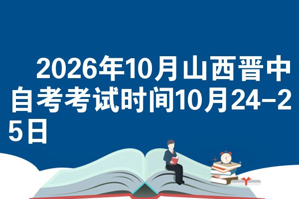 2026年10月山西晋中自考考试时间10月24-25日