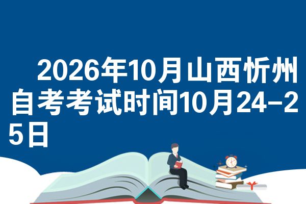 2026年10月山西忻州自考考试时间10月24-25日