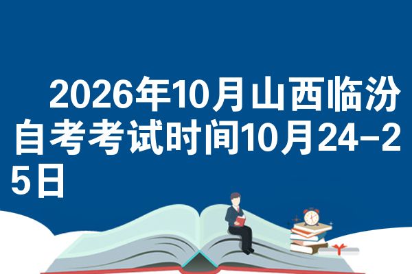 2026年10月山西临汾自考考试时间10月24-25日