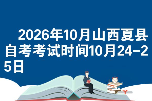 2026年10月山西夏县自考考试时间10月24-25日