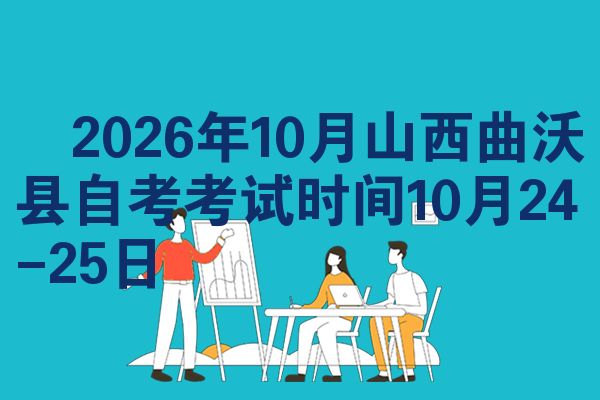 ​2026年10月山西曲沃县自考考试时间10月24-25日