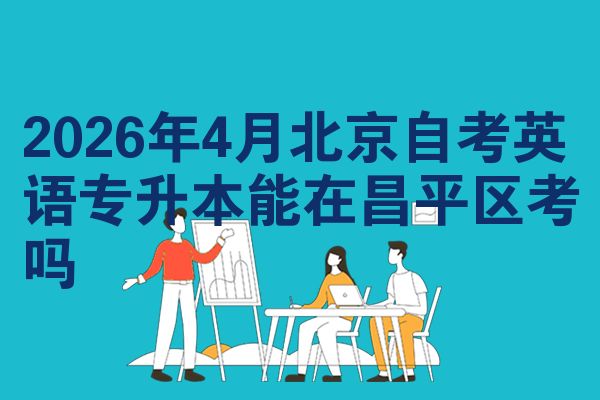2026年4月北京自考英语专升本能在昌平区考吗