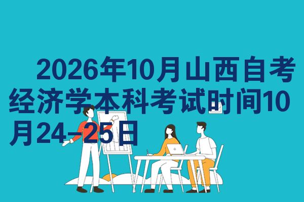 ​2026年10月山西自考经济学本科考试时间10月24-25日
