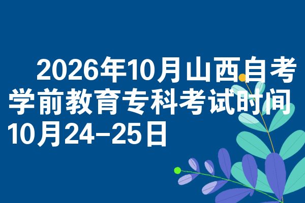 ​2026年10月山西自考学前教育专科考试时间10月24-25日