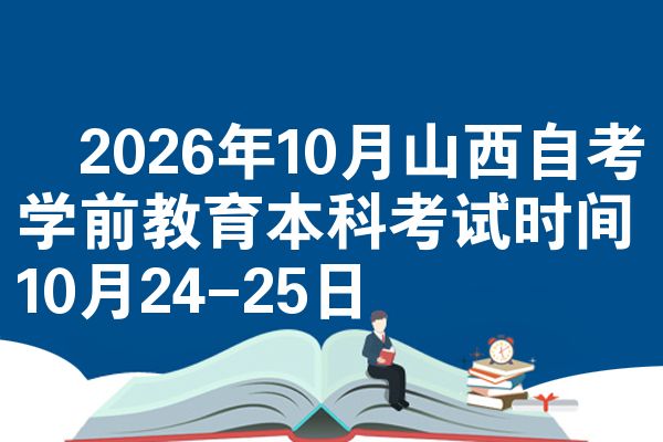 2026年10月山西自考学前教育本科考试时间10月24-25日