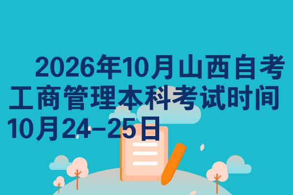 ​2026年10月山西自考工商管理本科考试时间10月24-25日