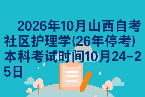 ​2026年10月山西自考社区护理学(26年停考)本科考试时间10月24-25日