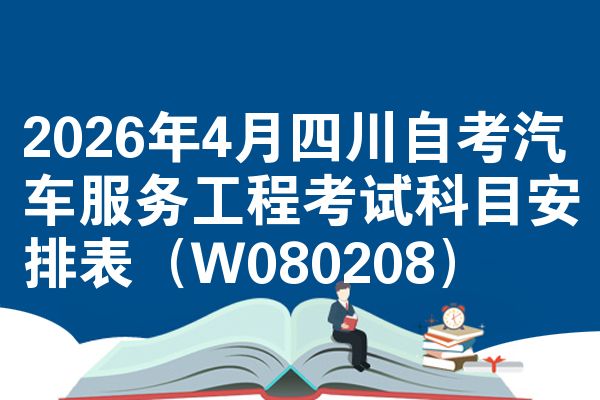 2026年4月四川自考汽车服务工程考试科目安排表(W080208)