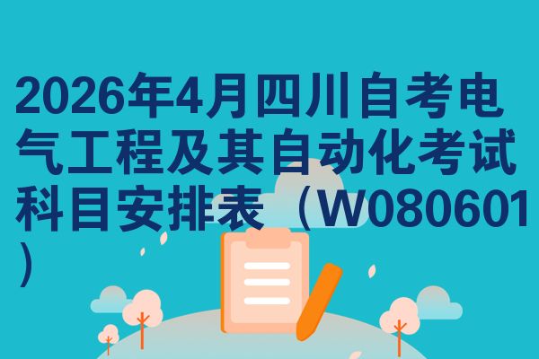2026年4月四川自考电气工程及其自动化考试科目安排表(W080601)