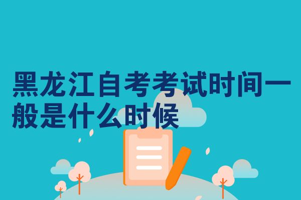 黑龙江自考考试时间一般是什么时候