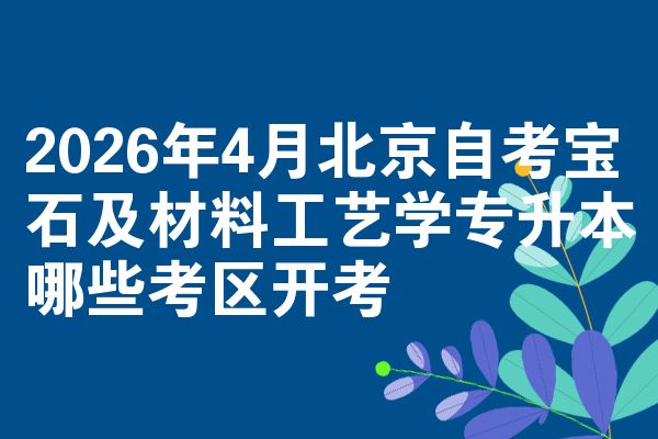 2026年4月北京自考宝石及材料工艺学专升本哪些考区开考