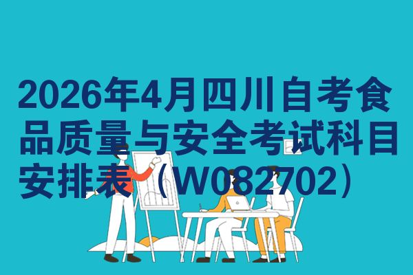2026年4月四川自考食品质量与安全考试科目安排表(W082702)