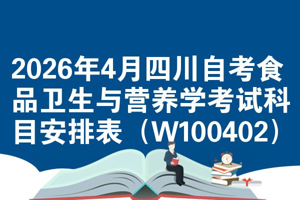 2026年4月四川自考食品卫生与营养学考试科目安排表(W100402)