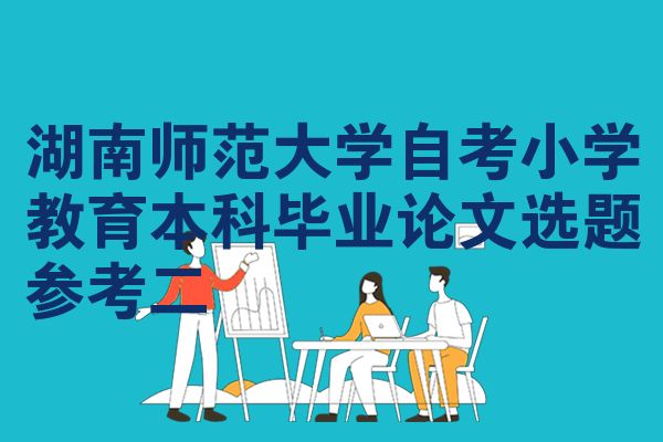 湖南师范大学自考小学教育本科毕业论文选题参考二