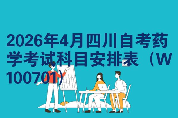 2026年4月四川自考药学考试科目安排表(W100701)