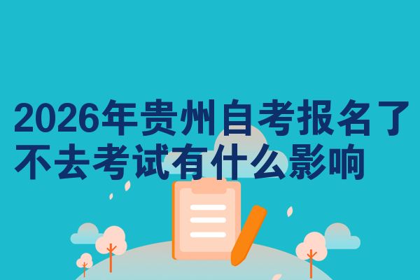 2026年贵州自考报名了不去考试有什么影响