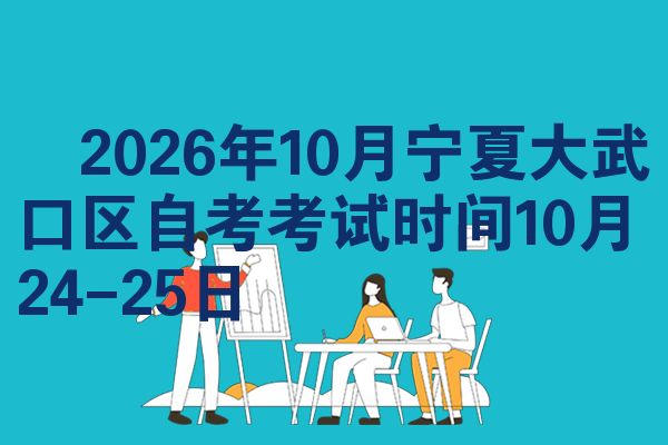 ​2026年10月宁夏大武口区自考考试时间10月24-25日