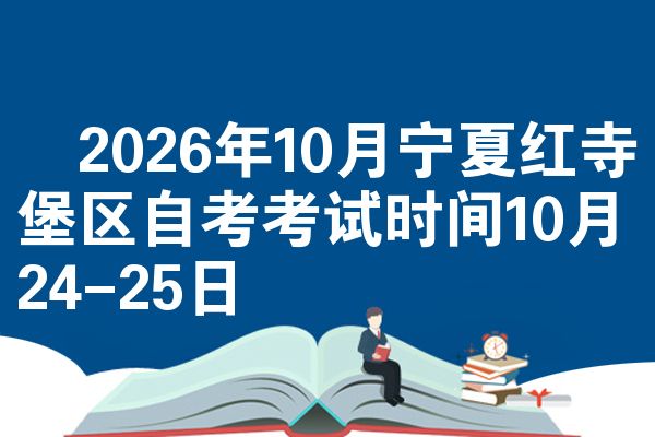 ​2026年10月宁夏红寺堡区自考考试时间10月24-25日
