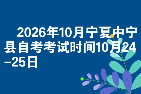 2026年10月宁夏中宁县自考考试时间10月24-25日