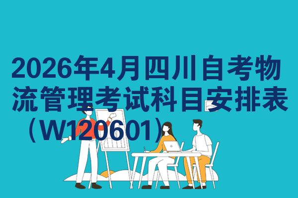 2026年4月四川自考物流管理考试科目安排表(W120601)