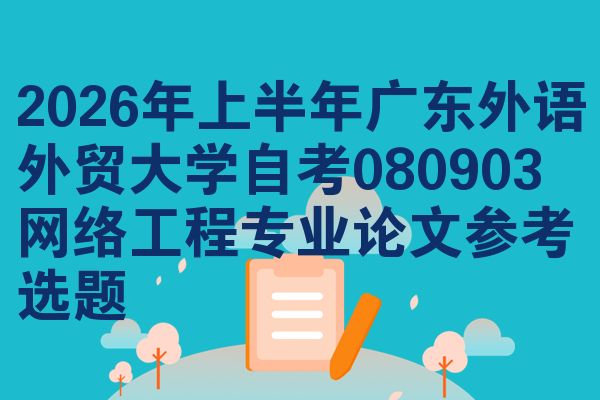 2026年上半年广东外语外贸大学自考080903网络工程专业论文参考选题