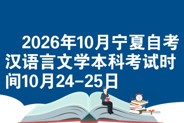 2026年10月宁夏自考汉语言文学本科考试时间10月24-25日